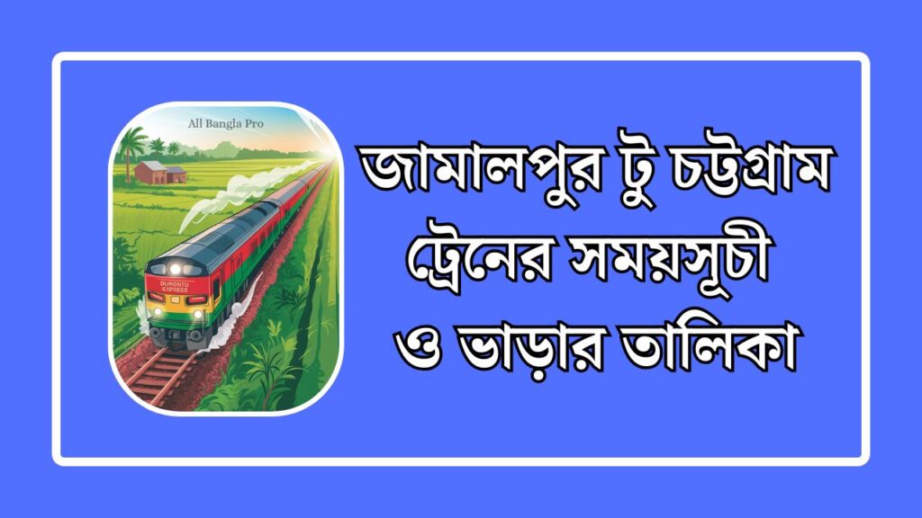 জামালপুর টু চট্টগ্রাম ট্রেনের সময়সূচী ও টিকিটের মূল্য