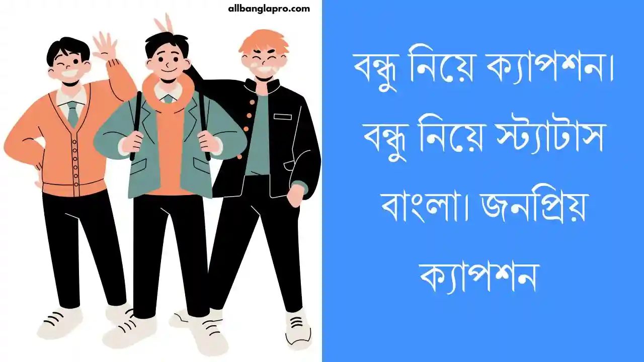 বন্ধু নিয়ে ক্যাপশন। বন্ধু নিয়ে স্ট্যাটাস বাংলা। Bangla Caption